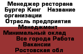 Менеджер ресторана Бургер Кинг › Название организации ­ Burger King › Отрасль предприятия ­ Менеджмент › Минимальный оклад ­ 35 000 - Все города Работа » Вакансии   . Ростовская обл.,Донецк г.